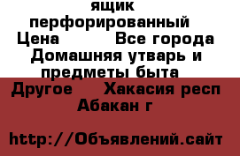 ящик  перфорированный › Цена ­ 250 - Все города Домашняя утварь и предметы быта » Другое   . Хакасия респ.,Абакан г.